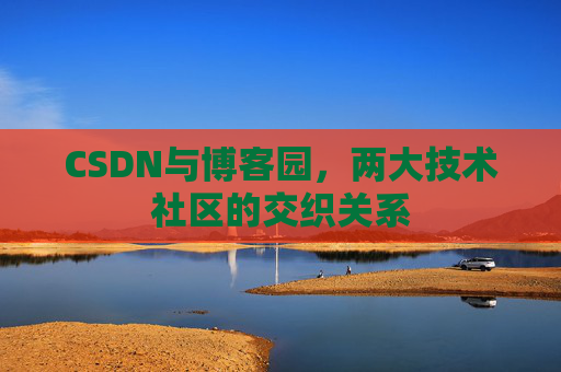 CSDN与博客园，两大技术社区的交织关系